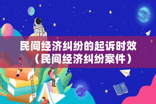 民間經濟糾紛的起訴時效（民間經濟糾紛案件）