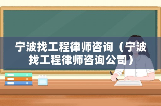 寧波找工程律師咨詢（寧波找工程律師咨詢公司）