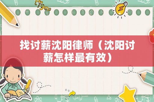 找討薪沈陽(yáng)律師（沈陽(yáng)討薪怎樣最有效）