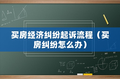 買房經(jīng)濟糾紛起訴流程（買房糾紛怎么辦）