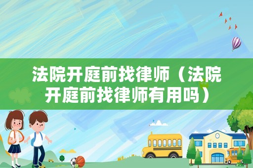 法院開庭前找律師（法院開庭前找律師有用嗎）