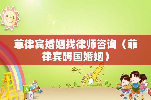 菲律賓婚姻找律師咨詢（菲律賓跨國婚姻）