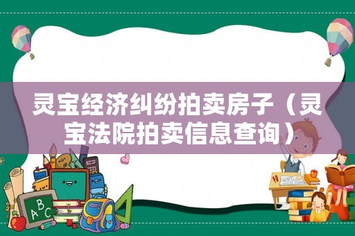 靈寶經濟糾紛拍賣房子（靈寶法院拍賣信息查詢）