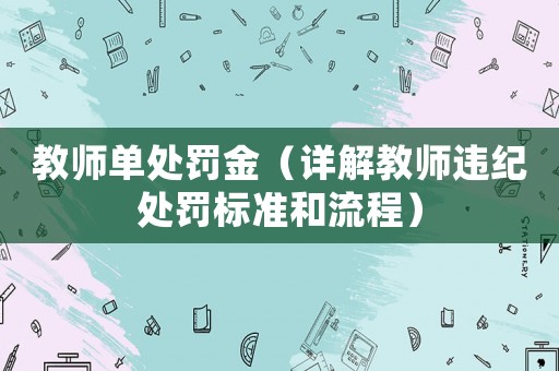 教師單處罰金（詳解教師違紀處罰標準和流程）