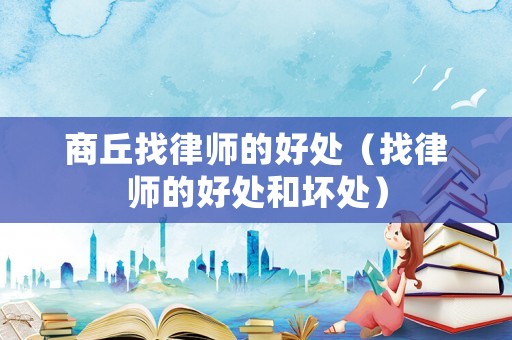 商丘找律師的好處（找律師的好處和壞處）
