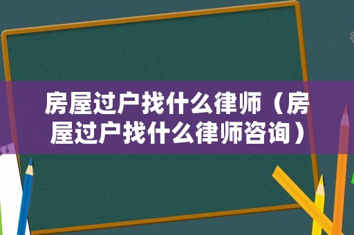 房屋過戶找什么律師（房屋過戶找什么律師咨詢）