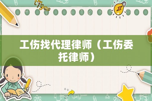 工傷找代理律師（工傷委托律師）