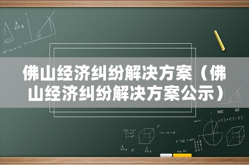 佛山經濟糾紛解決方案（佛山經濟糾紛解決方案公示）