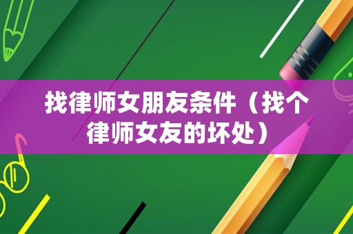 找律師女朋友條件（找個(gè)律師女友的壞處）