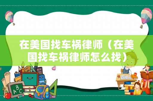 在美國找車禍律師（在美國找車禍律師怎么找）