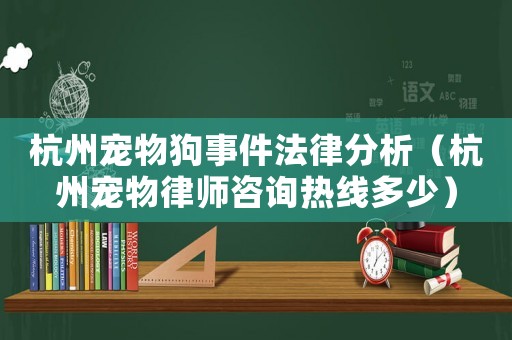 杭州寵物狗事件法律分析（杭州寵物律師咨詢熱線多少）