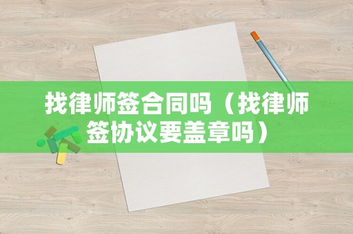 找律師簽合同嗎（找律師簽協議要蓋章嗎）