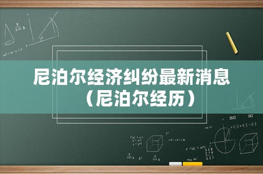 尼泊爾經濟糾紛最新消息（尼泊爾經歷）