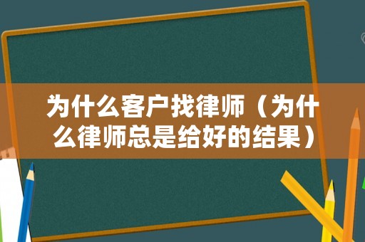 為什么客戶找律師（為什么律師總是給好的結果）