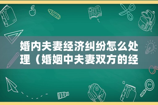 婚內(nèi)夫妻經(jīng)濟(jì)糾紛怎么處理（婚姻中夫妻雙方的經(jīng)濟(jì)問題）