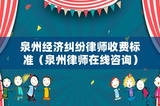 泉州經濟糾紛律師收費標準（泉州律師在線咨詢）