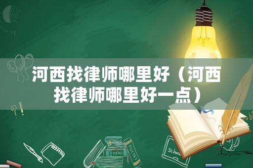 河西找律師哪里好（河西找律師哪里好一點(diǎn)）