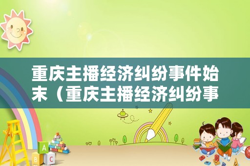 重慶主播經濟糾紛事件始末（重慶主播經濟糾紛事件始末視頻）