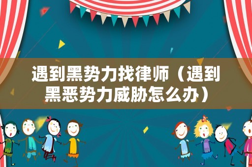 遇到黑勢(shì)力找律師（遇到黑惡勢(shì)力威脅怎么辦）