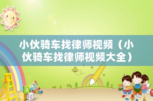 小伙騎車找律師視頻（小伙騎車找律師視頻大全）
