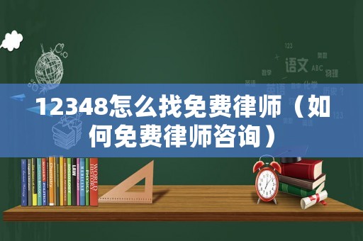 12348怎么找免費律師（如何免費律師咨詢）