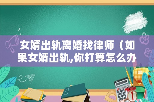 女婿出軌離婚找律師（如果女婿出軌,你打算怎么辦?）