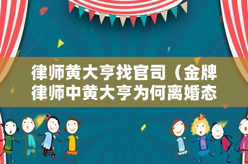 律師黃大亨找官司（金牌律師中黃大亨為何離婚態度這樣無所謂）
