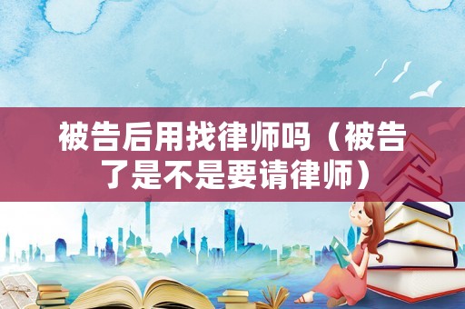 被告后用找律師嗎（被告了是不是要請律師）