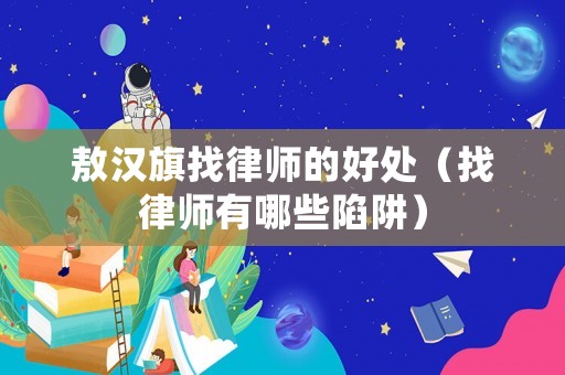 敖漢旗找律師的好處（找律師有哪些陷阱）