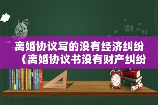 離婚協議寫的沒有經濟糾紛（離婚協議書沒有財產糾紛怎么寫）