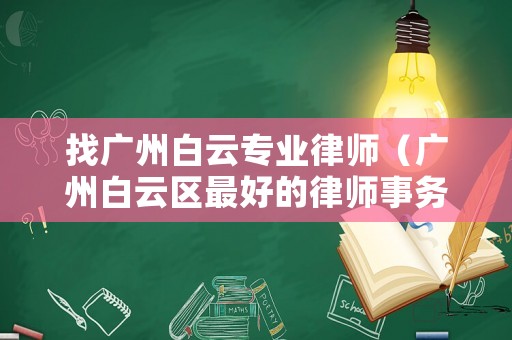 找廣州白云專業(yè)律師（廣州白云區(qū)最好的律師事務(wù)所）