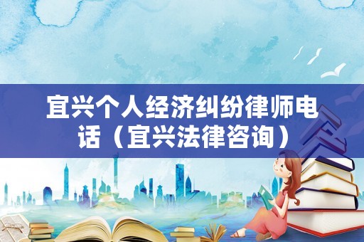 宜興個人經濟糾紛律師電話（宜興法律咨詢）