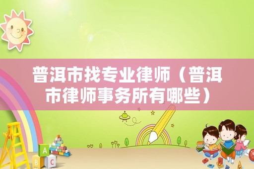 普洱市找專業律師（普洱市律師事務所有哪些）
