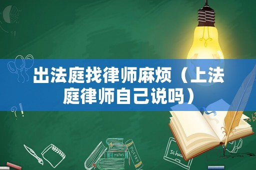 出法庭找律師麻煩（上法庭律師自己說嗎）