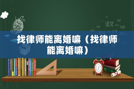 找律師能離婚嘛（找律師能離婚嘛）
