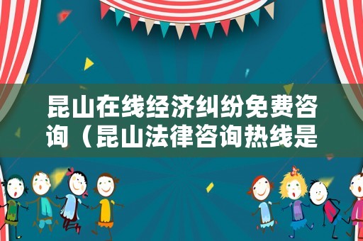 昆山在線經(jīng)濟(jì)糾紛免費(fèi)咨詢（昆山法律咨詢熱線是多少）