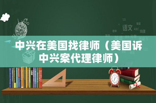 中興在美國找律師（美國訴中興案代理律師）