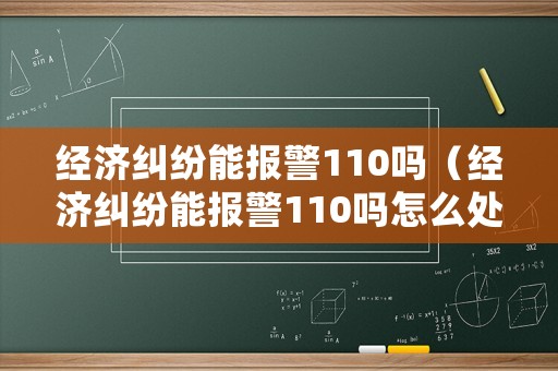 經濟糾紛能報警110嗎（經濟糾紛能報警110嗎怎么處理）