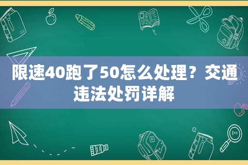 限速40跑了50怎么處理？交通違法處罰詳解