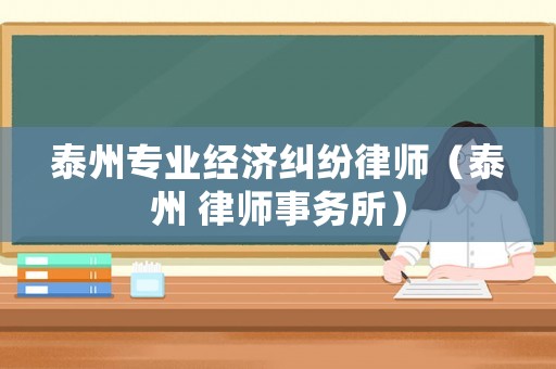 泰州專業(yè)經(jīng)濟(jì)糾紛律師（泰州 律師事務(wù)所）