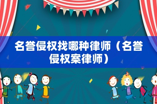 名譽侵權找哪種律師（名譽侵權案律師）