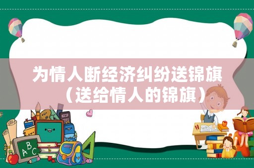 為情人斷經(jīng)濟(jì)糾紛送錦旗（送給情人的錦旗）