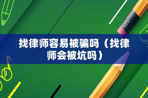 找律師容易被騙嗎（找律師會被坑嗎）