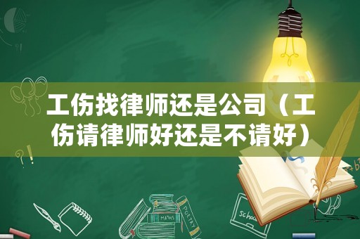 工傷找律師還是公司（工傷請律師好還是不請好）