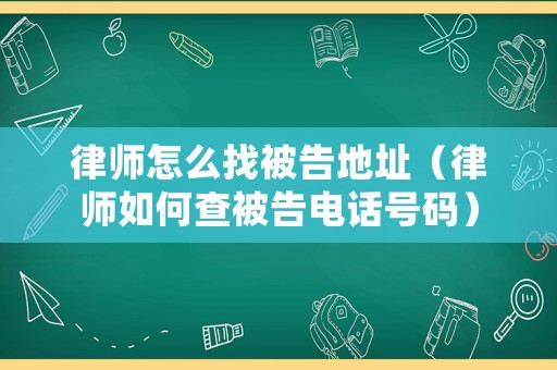 律師怎么找被告地址（律師如何查被告電話號碼）
