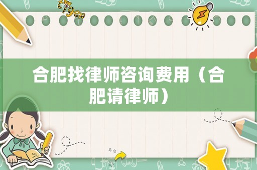 合肥找律師咨詢費(fèi)用（合肥請(qǐng)律師）