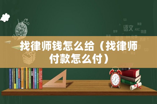 找律師錢(qián)怎么給（找律師付款怎么付）