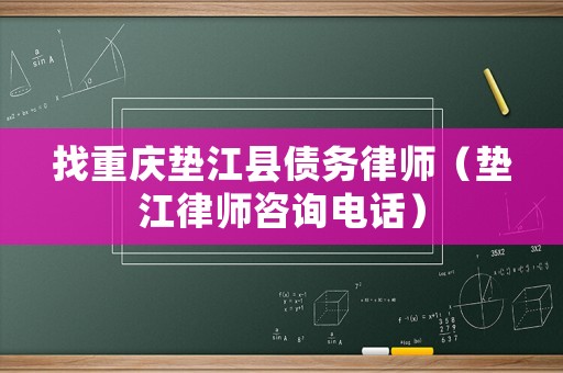 找重慶墊江縣債務律師（墊江律師咨詢電話）