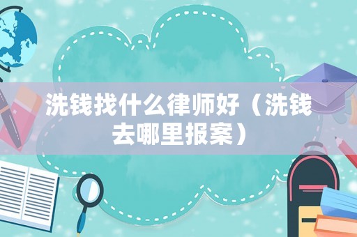 洗錢找什么律師好（洗錢去哪里報(bào)案）