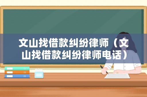 文山找借款糾紛律師（文山找借款糾紛律師電話）
